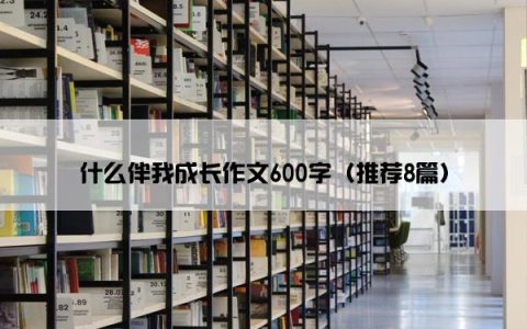 什么伴我成长作文600字（推荐8篇）