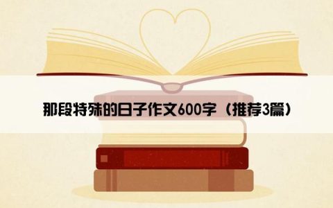 那段特殊的日子作文600字（推荐3篇）