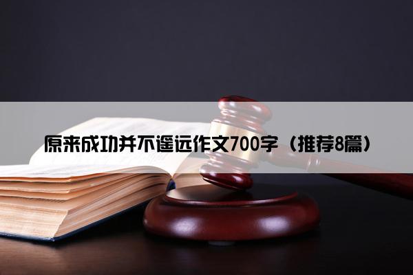 原来成功并不遥远作文700字（推荐8篇）