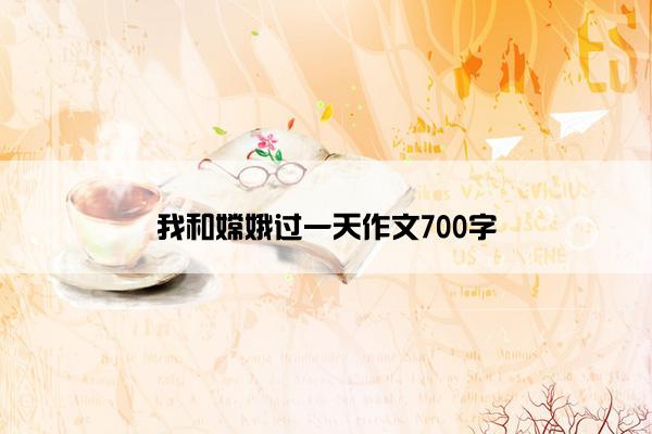 我和嫦娥过一天作文700字