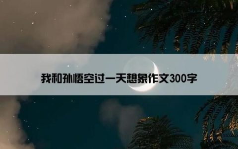 我和孙悟空过一天想象作文300字