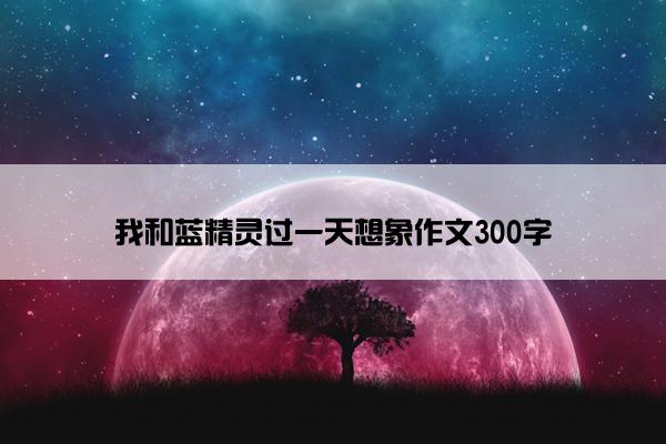 我和蓝精灵过一天想象作文300字