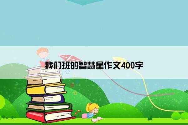 我们班的智慧星作文400字