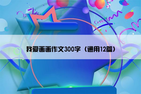 我爱画画作文300字（通用12篇）