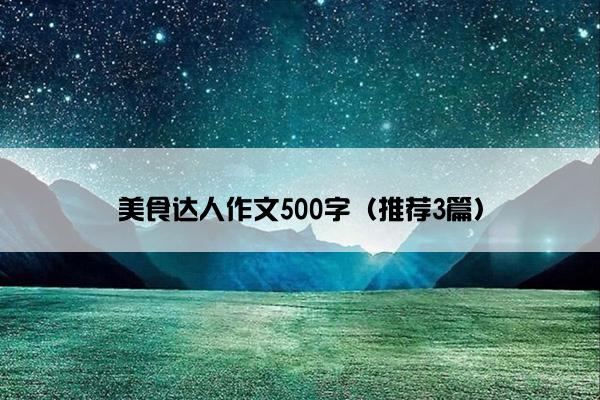 美食达人作文500字（推荐3篇）