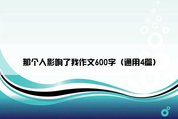 那个人影响了我作文600字（通用4篇）