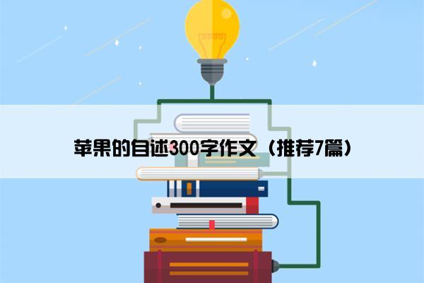 苹果的自述300字作文（推荐7篇）