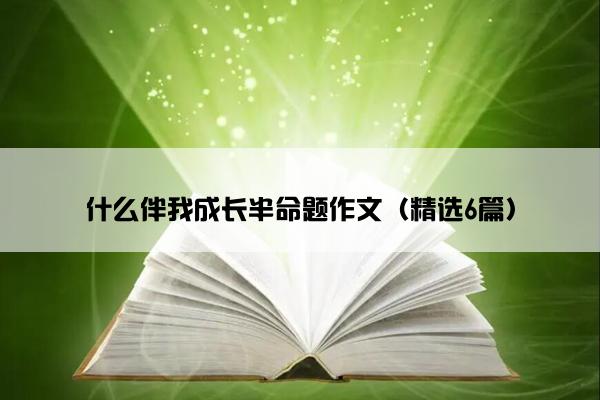 什么伴我成长半命题作文（精选6篇）