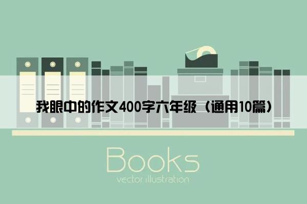 我眼中的作文400字六年级（通用10篇）