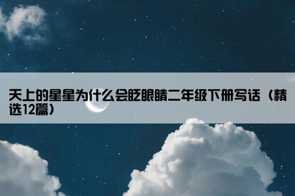 天上的星星为什么会眨眼睛二年级下册写话（精选12篇）