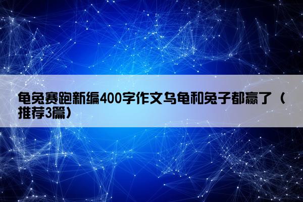 龟兔赛跑新编400字作文乌龟和兔子都赢了（推荐3篇）