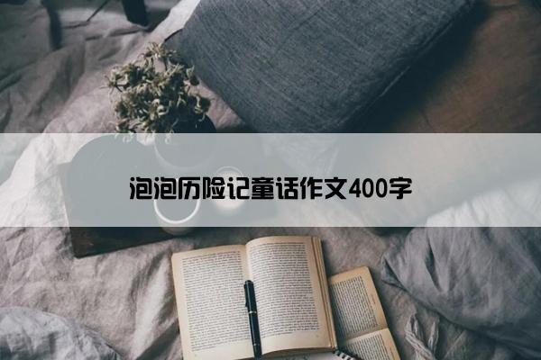 泡泡历险记童话作文400字