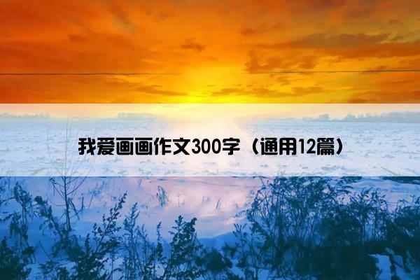 我爱画画作文300字（通用12篇）