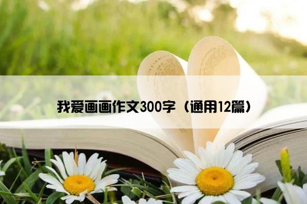 我爱画画作文300字（通用12篇）