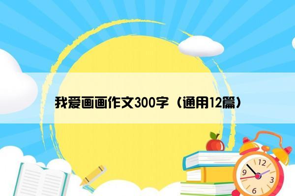 我爱画画作文300字（通用12篇）