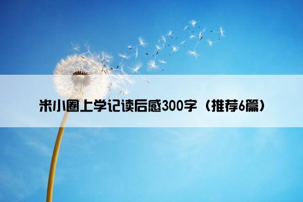 米小圈上学记读后感300字（推荐6篇）