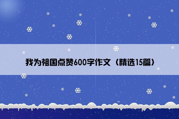 我为祖国点赞600字作文（精选15篇）