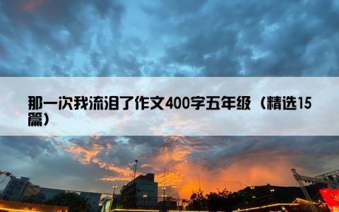 那一次我流泪了作文400字五年级（精选15篇）