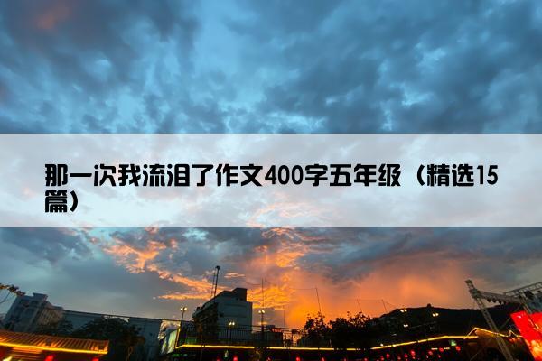 那一次我流泪了作文400字五年级（精选15篇）