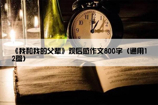 《我和我的父辈》观后感作文800字（通用12篇）