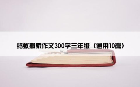 蚂蚁搬家作文300字三年级（通用10篇）