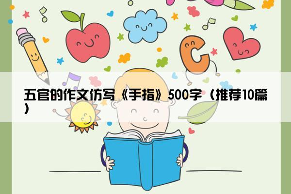 五官的作文仿写《手指》500字（推荐10篇）