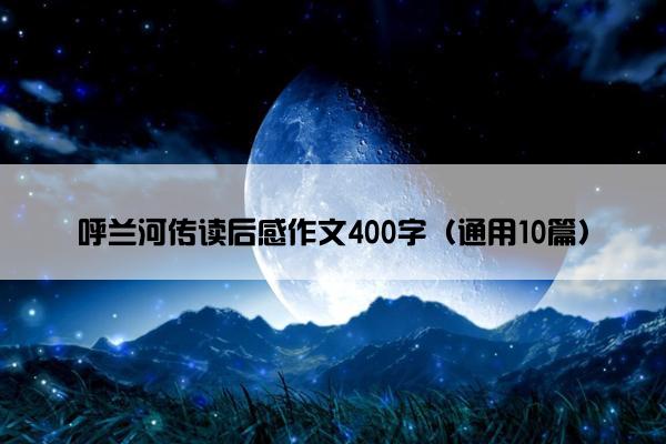 呼兰河传读后感作文400字（通用10篇）