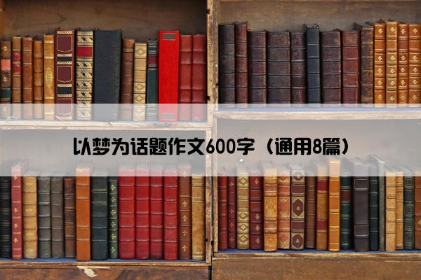 以梦为话题作文600字（通用8篇）