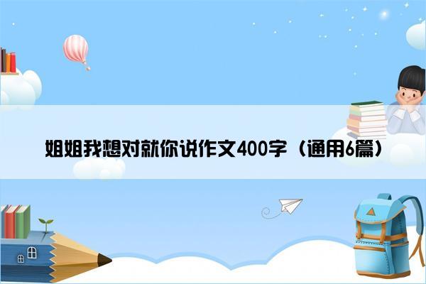 姐姐我想对就你说作文400字（通用6篇）