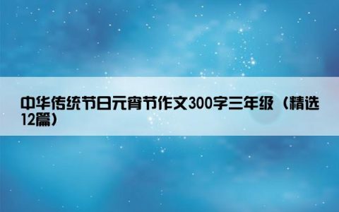 中华传统节日元宵节作文300字三年级（精选12篇）