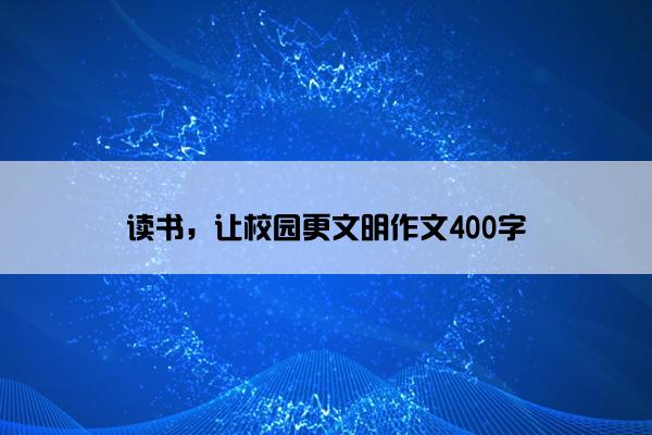 读书，让校园更文明作文400字