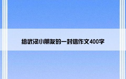 给武汉小朋友的一封信作文400字