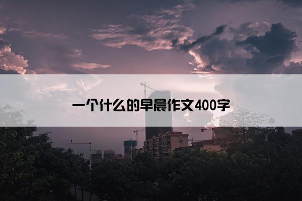 一个什么的早晨作文400字