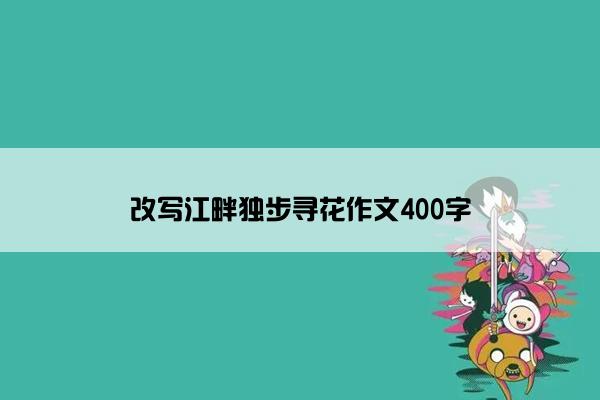 改写江畔独步寻花作文400字