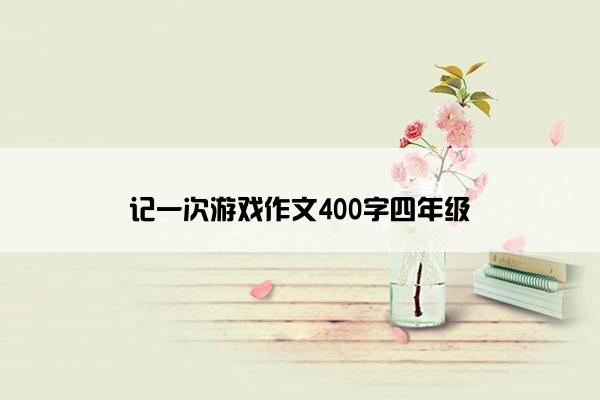 记一次游戏作文400字四年级