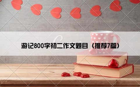 游记800字初二作文题目（推荐7篇）