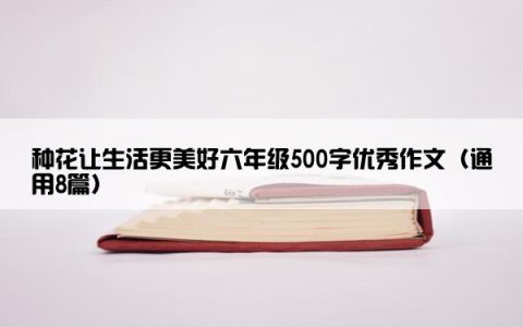 种花让生活更美好六年级500字优秀作文（通用8篇）