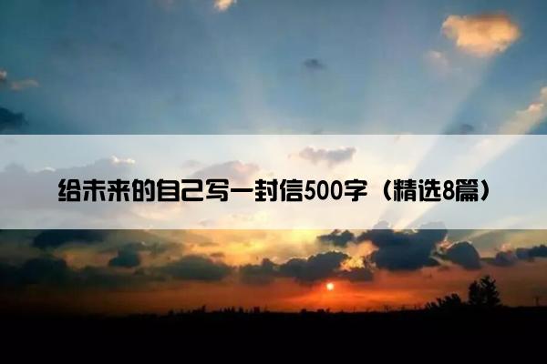 给未来的自己写一封信500字（精选8篇）