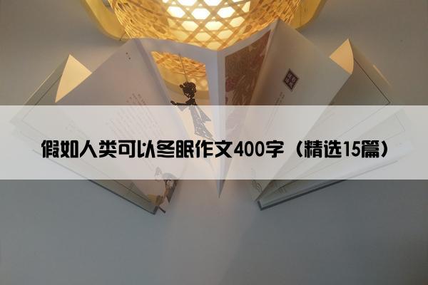 假如人类可以冬眠作文400字（精选15篇）