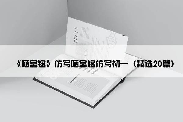 《陋室铭》仿写陋室铭仿写初一（精选20篇）