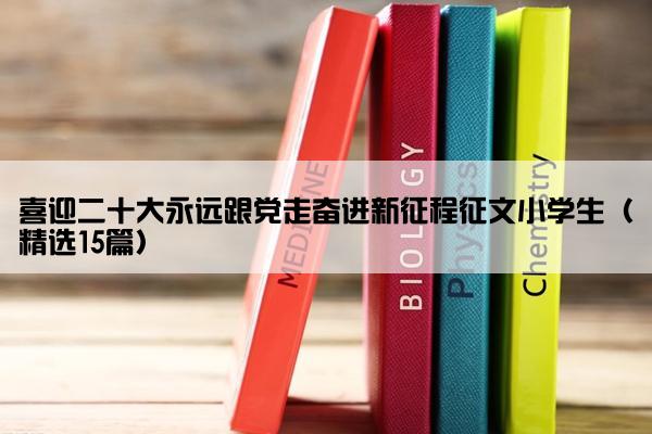 喜迎二十大永远跟党走奋进新征程征文小学生（精选15篇）