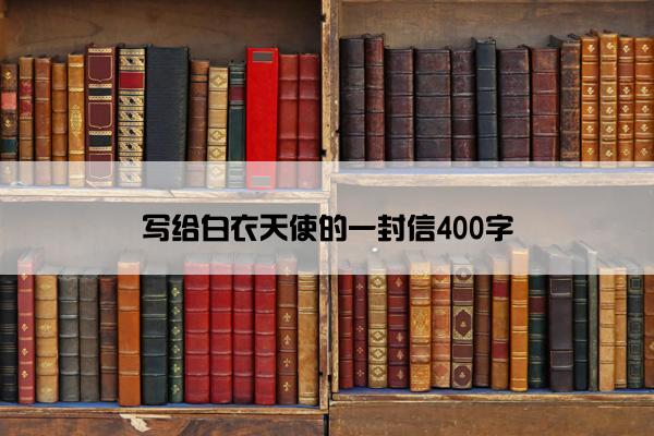 写给白衣天使的一封信400字