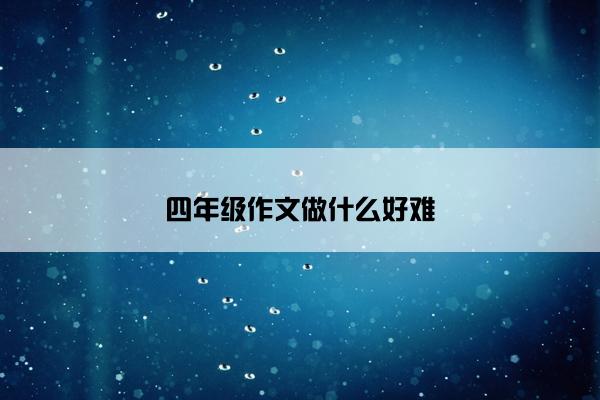 四年级作文做什么好难