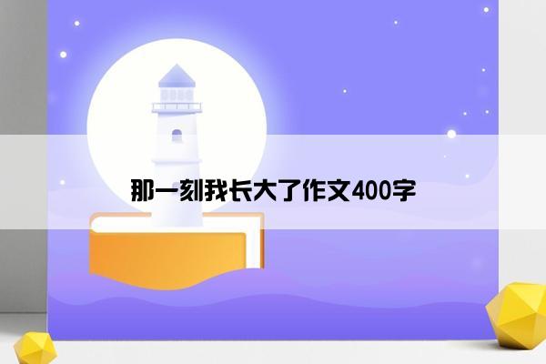 那一刻我长大了作文400字