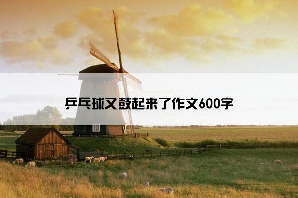 乒乓球又鼓起来了作文600字