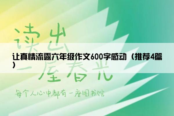 让真情流露六年级作文600字感动（推荐4篇）