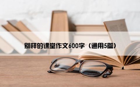 别样的课堂作文600字（通用5篇）