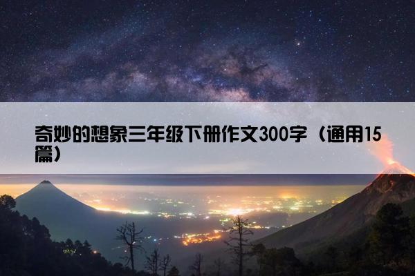 奇妙的想象三年级下册作文300字（通用15篇）