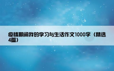 疫情期间我的学习与生活作文1000字（精选4篇）