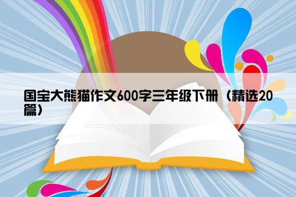 国宝大熊猫作文600字三年级下册（精选20篇）